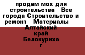 продам мох для строительства - Все города Строительство и ремонт » Материалы   . Алтайский край,Белокуриха г.